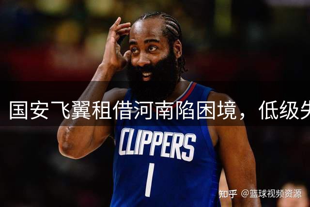 国安飞翼租借河南陷困境，低级失误引质疑，能否逆境重生？