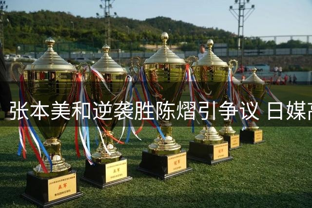张本美和逆袭胜陈熠引争议 日媒高调评价遭网友理性反驳