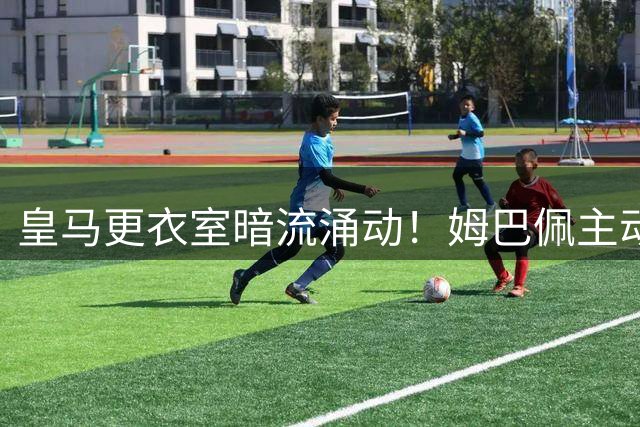 皇马更衣室暗流涌动！姆巴佩主动示好遭拒 贝林家族幕后角力